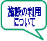 施設の利用 について 